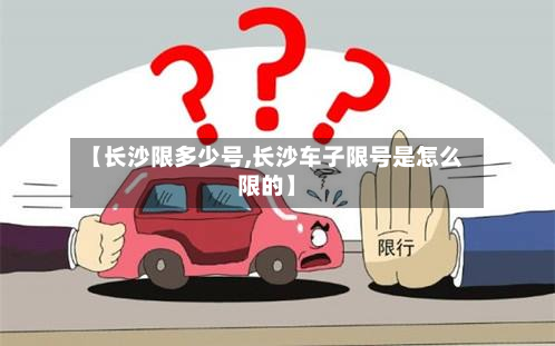 【长沙限多少号,长沙车子限号是怎么限的】