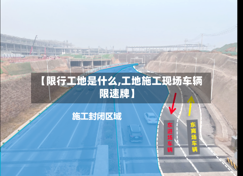 【限行工地是什么,工地施工现场车辆限速牌】