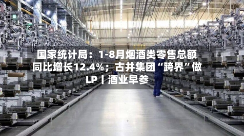 国家统计局：1-8月烟酒类零售总额同比增长12.4%；古井集团“跨界”做LP丨酒业早参