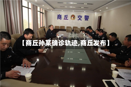 【商丘孙某确诊轨迹,商丘发布】