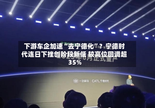 下游车企加速“去宁德化”？宁德时代连日下挫创阶段新低 较高位回调超35%