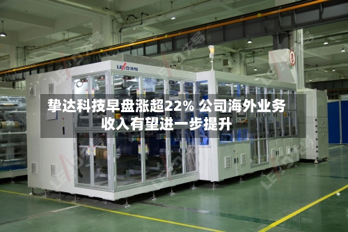 挚达科技早盘涨超22% 公司海外业务收入有望进一步提升-第1张图片