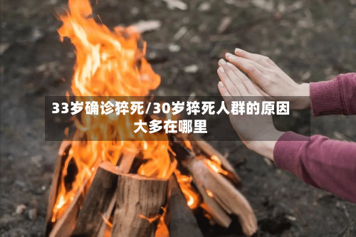 33岁确诊猝死/30岁猝死人群的原因大多在哪里