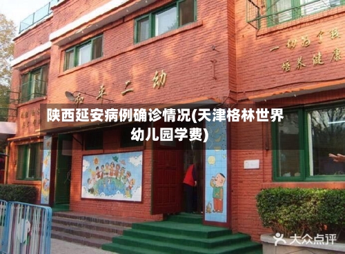 陕西延安病例确诊情况(天津格林世界幼儿园学费)