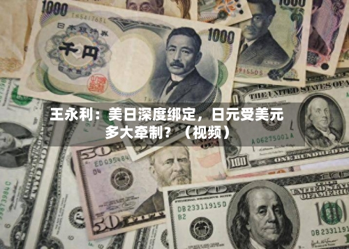 王永利：美日深度绑定	，日元受美元多大牵制？（视频）-第1张图片