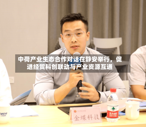中荷产业生态合作对话在静安举行，促进经贸科创联动与产业资源互通
