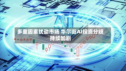 多重因素扰动市场 华尔街AI投资分歧持续加剧