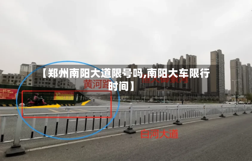 【郑州南阳大道限号吗,南阳大车限行时间】