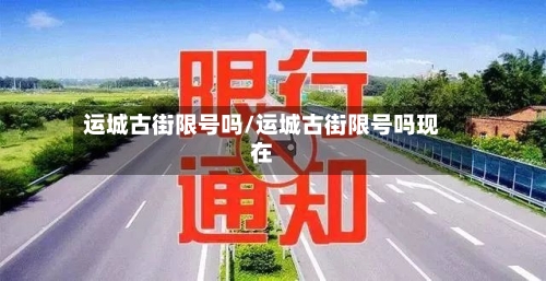 运城古街限号吗/运城古街限号吗现在