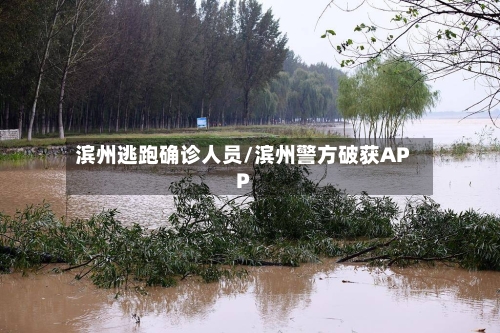 滨州逃跑确诊人员/滨州警方破获APP
