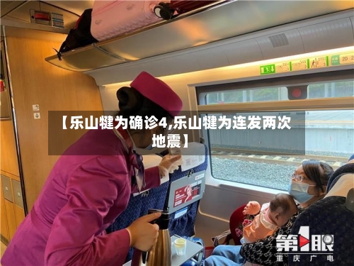 【乐山犍为确诊4,乐山犍为连发两次地震】