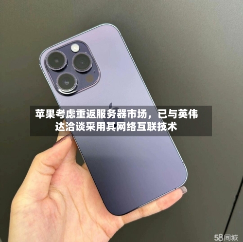 苹果考虑重返服务器市场，已与英伟达洽谈采用其网络互联技术