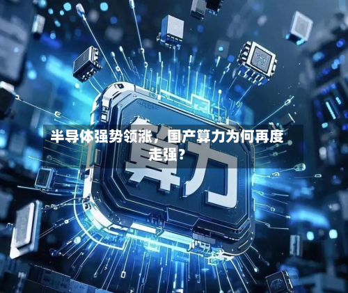 半导体强势领涨，国产算力为何再度走强？-第1张图片