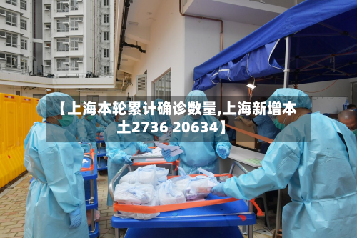 【上海本轮累计确诊数量,上海新增本土2736 20634】