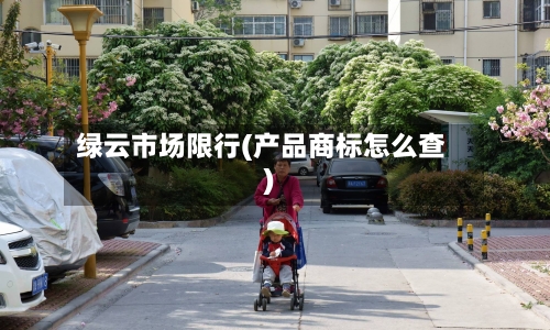 绿云市场限行(产品商标怎么查)