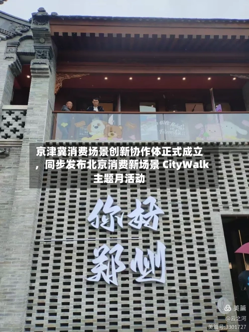 京津冀消费场景创新协作体正式成立,同步发布北京消费新场景 CityWalk主题月活动