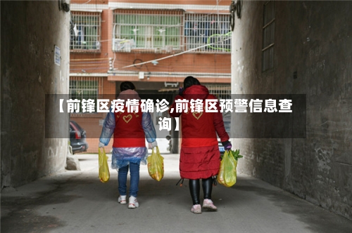 【前锋区疫情确诊,前锋区预警信息查询】