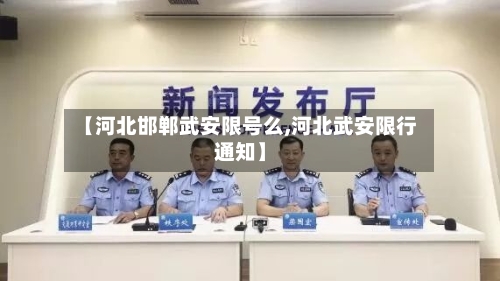 【河北邯郸武安限号么,河北武安限行通知】
