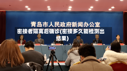 密接者隔离后确诊(密接多久能检测出结果)