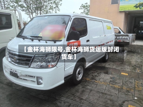 【金杯海狮限号,金杯海狮货运版封闭货车】