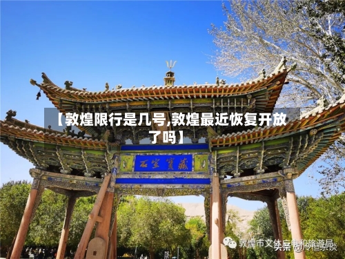 【敦煌限行是几号,敦煌最近恢复开放了吗】