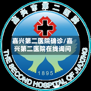 嘉兴第二医院确诊/嘉兴第二医院在线询问