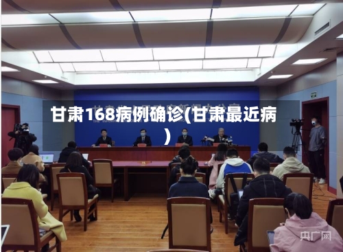甘肃168病例确诊(甘肃最近病)