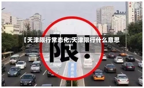 【天津限行常态化,天津限行什么意思】