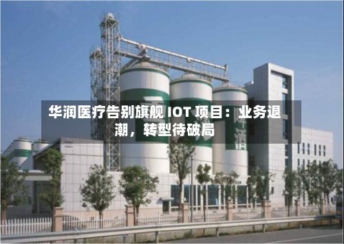 华润医疗告别旗舰 IOT 项目：业务退潮，转型待破局