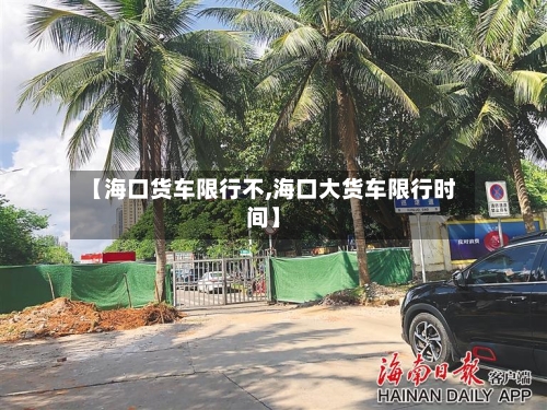 【海口货车限行不,海口大货车限行时间】