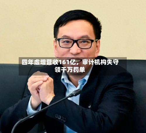 四年虚增营收161亿，审计机构失守领千万罚单