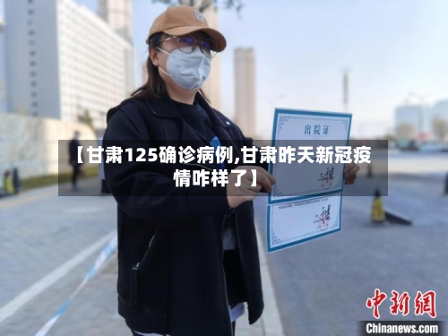 【甘肃125确诊病例,甘肃昨天新冠疫情咋样了】