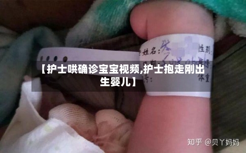 【护士哄确诊宝宝视频,护士抱走刚出生婴儿】