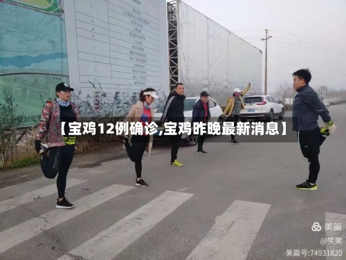 【宝鸡12例确诊,宝鸡昨晚最新消息】