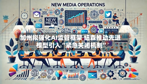 加州拟强化AI监管框架 纽森推动先进模型引入“紧急关闭机制”