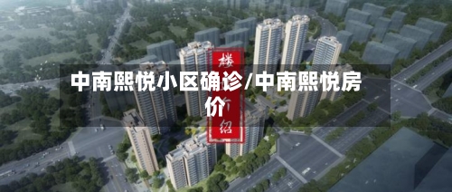 中南熙悦小区确诊/中南熙悦房价