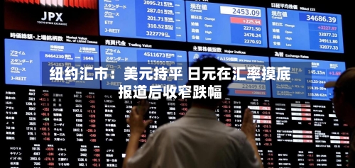 纽约汇市：美元持平 日元在汇率摸底报道后收窄跌幅