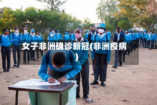 女子非洲确诊新冠(非洲疫病)