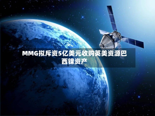 MMG拟斥资5亿美元收购英美资源巴西镍资产