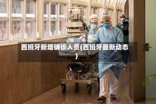 西班牙新增确诊人员(西班牙最新动态)