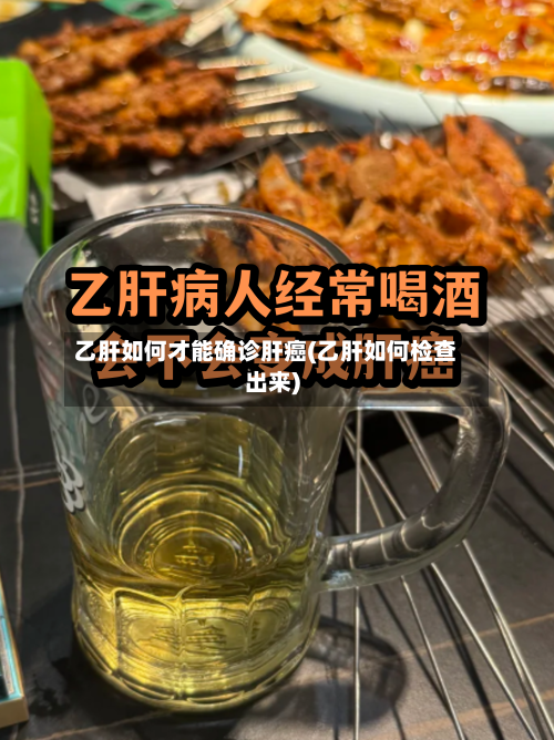 乙肝如何才能确诊肝癌(乙肝如何检查出来)