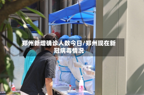 郑州新增确诊人数今日/郑州现在新冠病毒情况