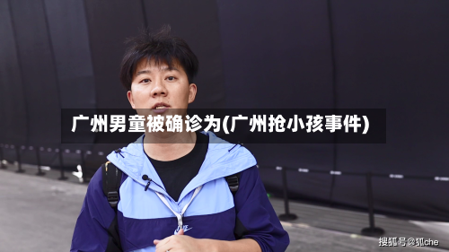 广州男童被确诊为(广州抢小孩事件)