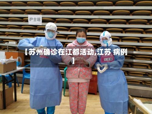 【苏州确诊在江都活动,江苏 病例】
