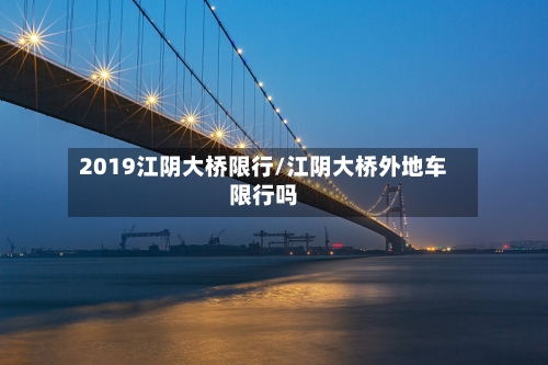 2019江阴大桥限行/江阴大桥外地车限行吗