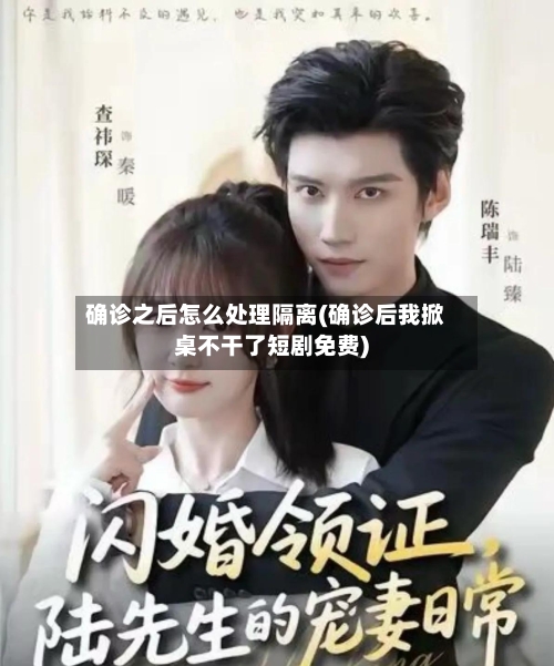 确诊之后怎么处理隔离(确诊后我掀桌不干了短剧免费)