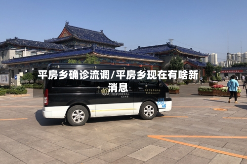 平房乡确诊流调/平房乡现在有啥新消息
