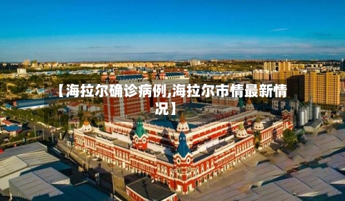 【海拉尔确诊病例,海拉尔市情最新情况】
