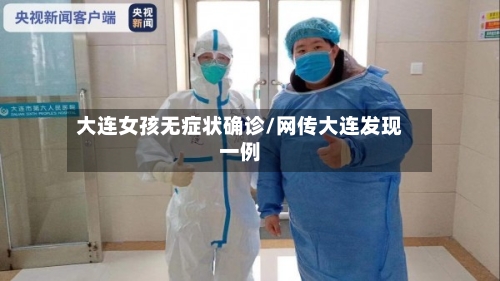 大连女孩无症状确诊/网传大连发现一例