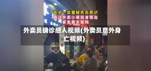 外卖员确诊感人视频(外卖员意外身亡视频)
